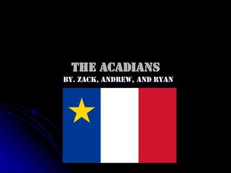 The Acadians By. Zack, Andrew, and Ryan. Where were the larger Acadian settlements in Nova Scotia located? Port Royal became a very fast thriving place.