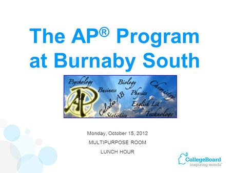 The AP ® Program at Burnaby South Monday, October 15, 2012 MULTIPURPOSE ROOM LUNCH HOUR.