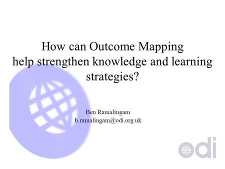 How can Outcome Mapping help strengthen knowledge and learning strategies? Ben Ramalingam