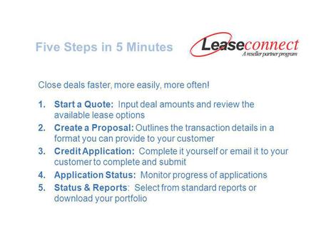 Five Steps in 5 Minutes Close deals faster, more easily, more often! 1.Start a Quote: Input deal amounts and review the available lease options 2.Create.