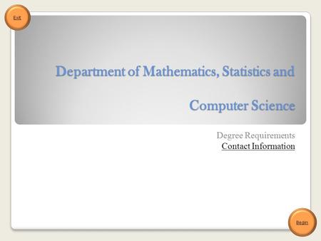 Department of Mathematics, Statistics and Computer Science Degree Requirements Contact Information Begin Exit.