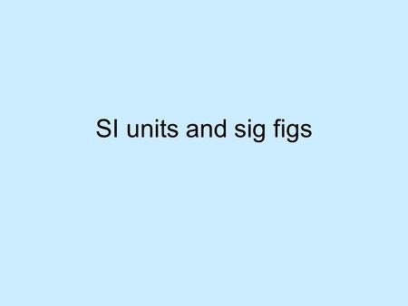 SI units and sig figs. SI (systeme internationale) Physical Quantity UnitSymbol LengthMetrem MassKilogramkg TimeSeconds TemperatureKelvinK Amount of substance.