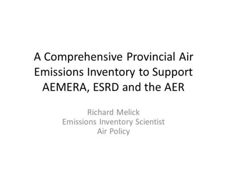 A Comprehensive Provincial Air Emissions Inventory to Support AEMERA, ESRD and the AER Richard Melick Emissions Inventory Scientist Air Policy.