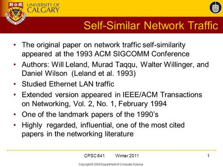 Copyright © 2005 Department of Computer Science CPSC 641 Winter 20111 Self-Similar Network Traffic The original paper on network traffic self-similarity.