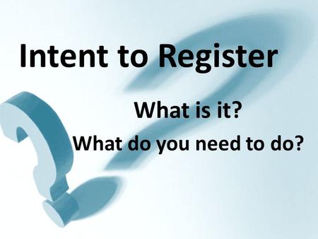Intent to Register What is it? What do you need to do?