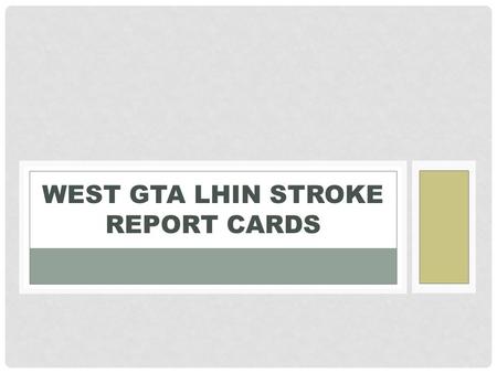 WEST GTA LHIN STROKE REPORT CARDS. Stroke Report Card Indicators 20 indicators Integral to access, efficiency, effectiveness and integration that span.