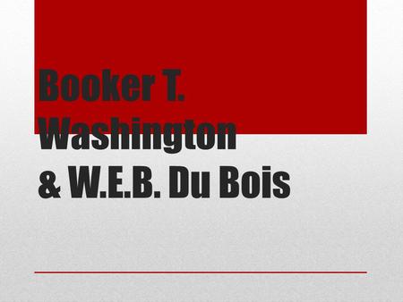 Booker T. Washington & W.E.B. Du Bois. Booker T. Washington (1856-1915) Born into slavery, to a slave mother and a white father. Educated at Hampton University.