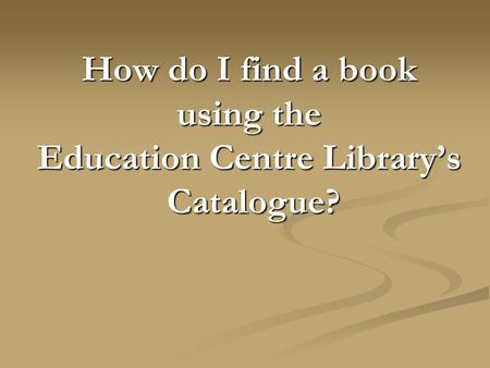 How do I find a book using the Education Centre Library’s Catalogue?