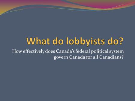 How effectively does Canada’s federal political system govern Canada for all Canadians?