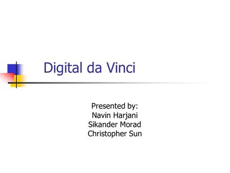 Digital da Vinci Presented by: Navin Harjani Sikander Morad Christopher Sun.