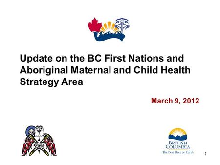 Update on the BC First Nations and Aboriginal Maternal and Child Health Strategy Area March 9, 2012 1.