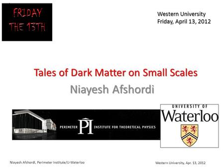 Niayesh Afshordi, Perimeter Institute/U-Waterloo Western University, Apr. 13, 2012 1 Tales of Dark Matter on Small Scales Niayesh Afshordi Western University.
