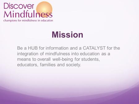 Mission Be a HUB for information and a CATALYST for the integration of mindfulness into education as a means to overall well-being for students, educators,