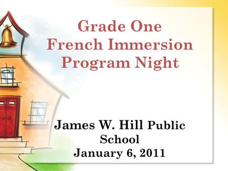 Grade One French Immersion Program Night James W. Hill Public School January 6, 2011.