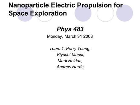 Nanoparticle Electric Propulsion for Space Exploration Phys 483 Monday, March 31 2008 Team 1: Perry Young, Kiyoshi Masui, Mark Hoidas, Andrew Harris.