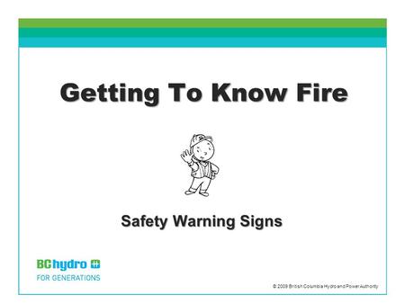 Getting To Know Fire Safety Warning Signs © 2009 British Columbia Hydro and Power Authority.