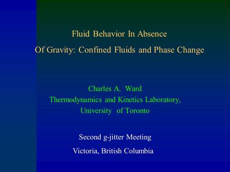 Charles A. Ward Thermodynamics and Kinetics Laboratory, University of Toronto Fluid Behavior In Absence Of Gravity: Confined Fluids and Phase Change Second.