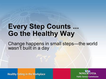 Every Step Counts... Go the Healthy Way Change happens in small steps—the world wasn’t built in a day.