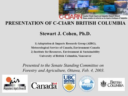 PRESENTATION OF C-CIARN BRITISH COLUMBIA Stewart J. Cohen, Ph.D. 1) Adaptation & Impacts Research Group (AIRG), Meteorological Service of Canada, Environment.