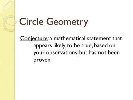 Circle Geometry Conjecture: a mathematical statement that appears likely to be true, based on your observations, but has not been proven.