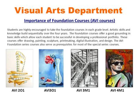 Visual Arts Department Importance of Foundation Courses (AVI courses) Students are highly encouraged to take the foundation courses in each grade level.