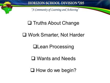  Truths About Change  Work Smarter, Not Harder  Lean Processing  Wants and Needs  How do we begin?