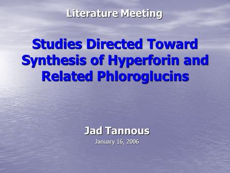 Studies Directed Toward Synthesis of Hyperforin and Related Phloroglucins Literature Meeting Jad Tannous January 16, 2006.