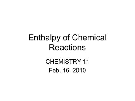 Enthalpy of Chemical Reactions CHEMISTRY 11 Feb. 16, 2010.