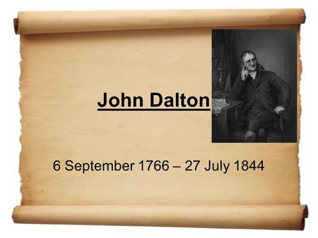 John Dalton 6 September 1766 – 27 July 1844. Atomic theory. matter made up of tiny particles. (atoms) Atoms in one element cant be changed to atoms of.