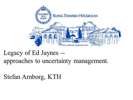 Legacy of Ed Jaynes -- approaches to uncertainty management. Stefan Arnborg, KTH.