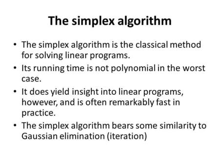 The simplex algorithm The simplex algorithm is the classical method for solving linear programs. Its running time is not polynomial in the worst case.