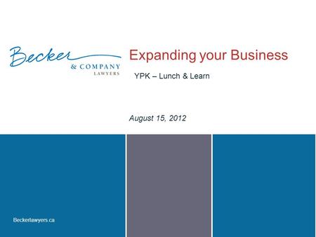 Beckerlawyers.ca Expanding your Business August 15, 2012 YPK – Lunch & Learn.