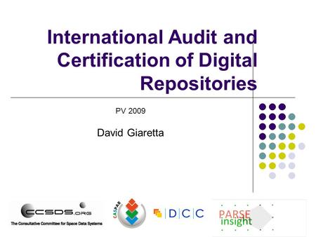 International Audit and Certification of Digital Repositories PV 2009 David Giaretta.