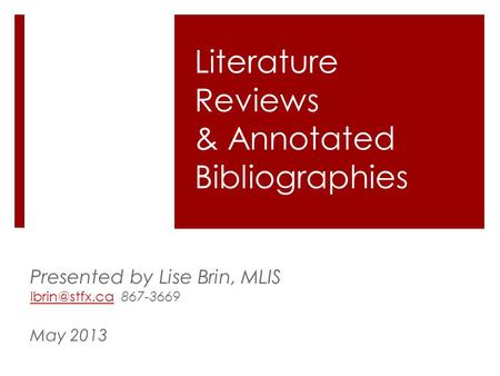 Literature Reviews & Annotated Bibliographies Presented by Lise Brin, MLIS 867-3669 May 2013.