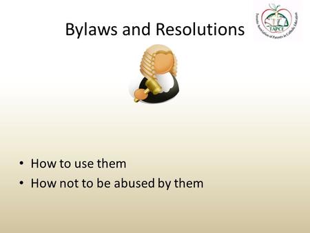 Bylaws and Resolutions How to use them How not to be abused by them.