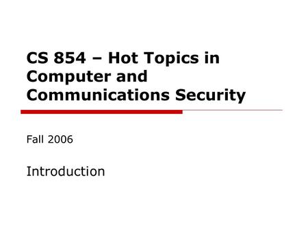 CS 854 – Hot Topics in Computer and Communications Security Fall 2006 Introduction.