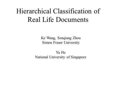 Hierarchical Classification of Real Life Documents Ke Wang, Senqiang Zhou Simon Fraser University Yu He National University of Singapore.