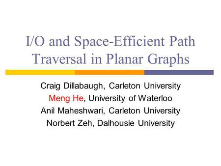 I/O and Space-Efficient Path Traversal in Planar Graphs Craig Dillabaugh, Carleton University Meng He, University of Waterloo Anil Maheshwari, Carleton.