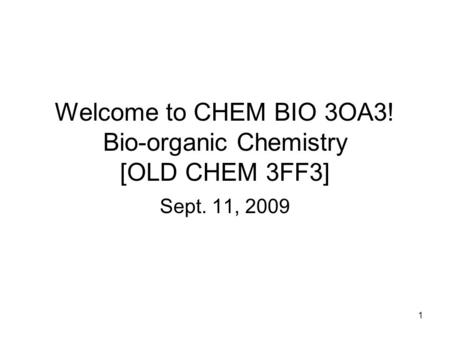 1 Welcome to CHEM BIO 3OA3! Bio-organic Chemistry [OLD CHEM 3FF3] Sept. 11, 2009.