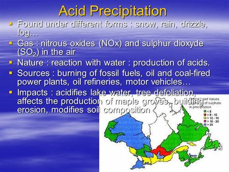 Acid Precipitation  Found under different forms : snow, rain, drizzle, fog…  Gas : nitrous oxides (NOx) and sulphur dioxyde (SO 2 ) in the air  Nature.