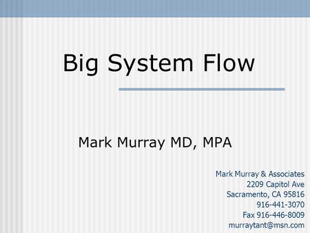 Mark Murray MD, MPA Mark Murray & Associates 2209 Capitol Ave Sacramento, CA 95816 916-441-3070 Fax 916-446-8009 Big System Flow.