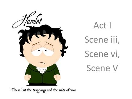 Act I Scene iii, Scene vi, Scene V. The plot so far… Polonius gives advice to his son Laertes as he goes back to France and to his daughter Ophelia. They.