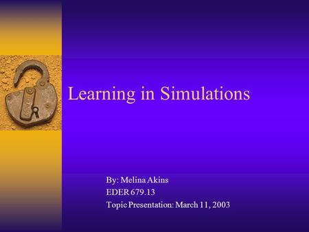 Learning in Simulations By: Melina Akins EDER 679.13 Topic Presentation: March 11, 2003.