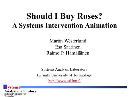 S ystems Analysis Laboratory Helsinki University of Technology 1 Should I Buy Roses? A Systems Intervention Animation Systems Analysis Laboratory Helsinki.