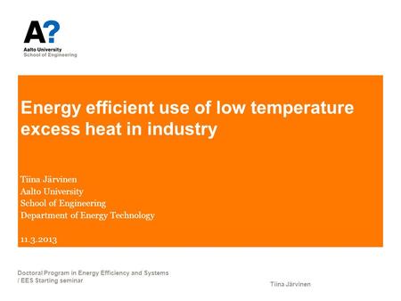 Energy efficient use of low temperature excess heat in industry Tiina Järvinen Aalto University School of Engineering Department of Energy Technology 11.3.2013.