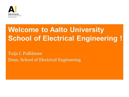 Welcome to Aalto University School of Electrical Engineering ! Tuija I. Pulkkinen Dean, School of Electrical Engineering.