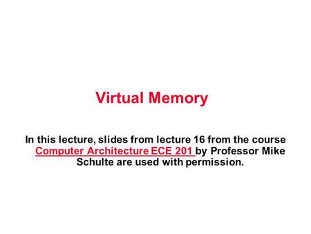 Virtual Memory In this lecture, slides from lecture 16 from the course Computer Architecture ECE 201 by Professor Mike Schulte are used with permission.