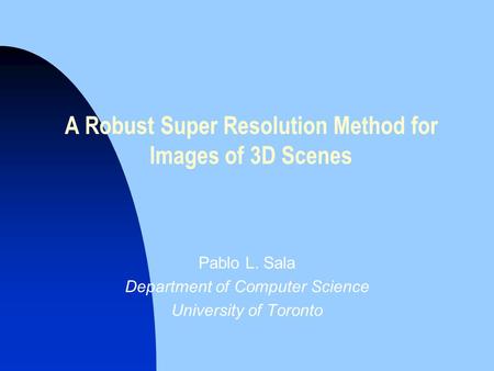 A Robust Super Resolution Method for Images of 3D Scenes Pablo L. Sala Department of Computer Science University of Toronto.
