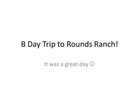 B Day Trip to Rounds Ranch! It was a great day. Story Time.
