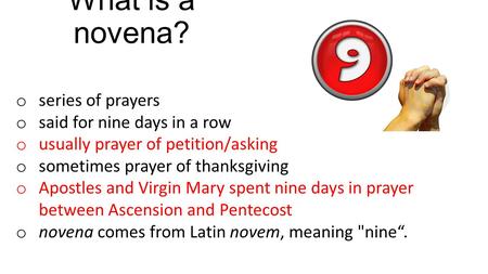 What is a novena? series of prayers said for nine days in a row